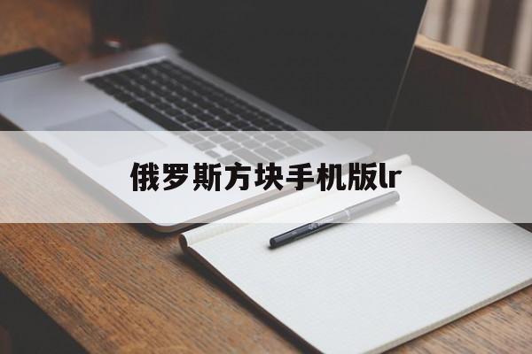 俄罗斯方块手机版lr(俄罗斯方块手机单机版下载)