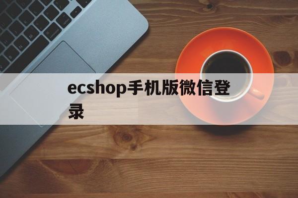 ecshop手机版微信登录的简单介绍