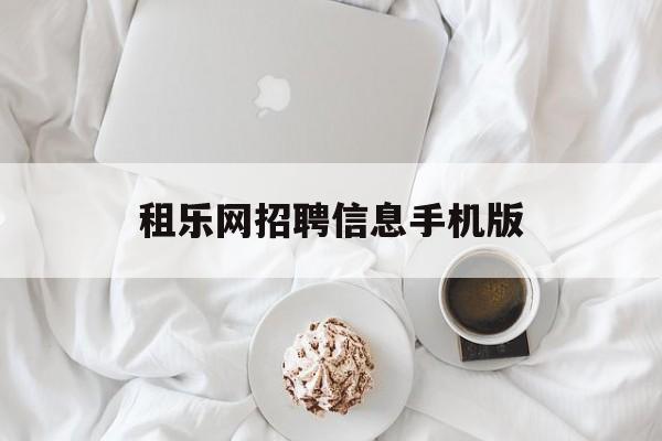 租乐网招聘信息手机版(租乐网招聘信息手机版官网)-第2张图片-QuickQ官网