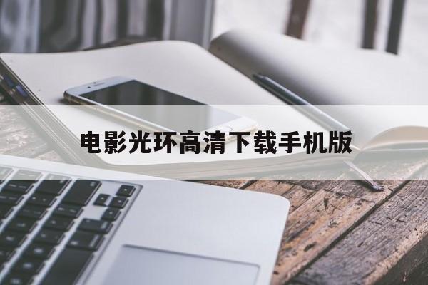 电影光环高清下载手机版(电影光环高清下载手机版免费)-第4张图片-QuickQ官网